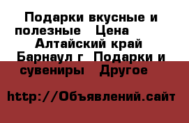 Подарки вкусные и полезные › Цена ­ 100 - Алтайский край, Барнаул г. Подарки и сувениры » Другое   